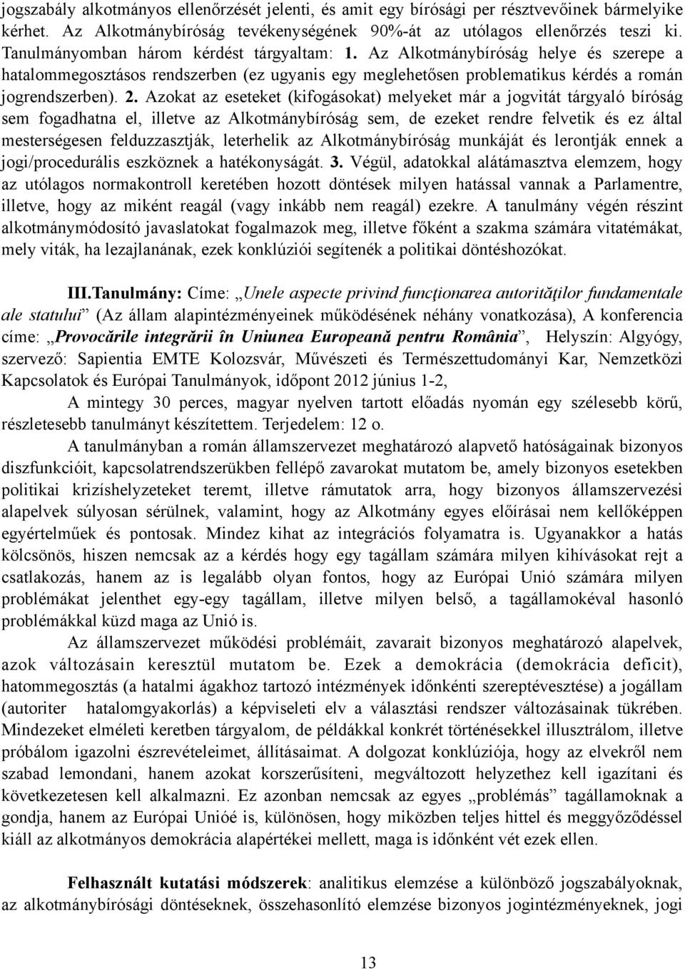 Azokat az eseteket (kifogásokat) melyeket már a jogvitát tárgyaló bíróság sem fogadhatna el, illetve az Alkotmánybíróság sem, de ezeket rendre felvetik és ez által mesterségesen felduzzasztják,