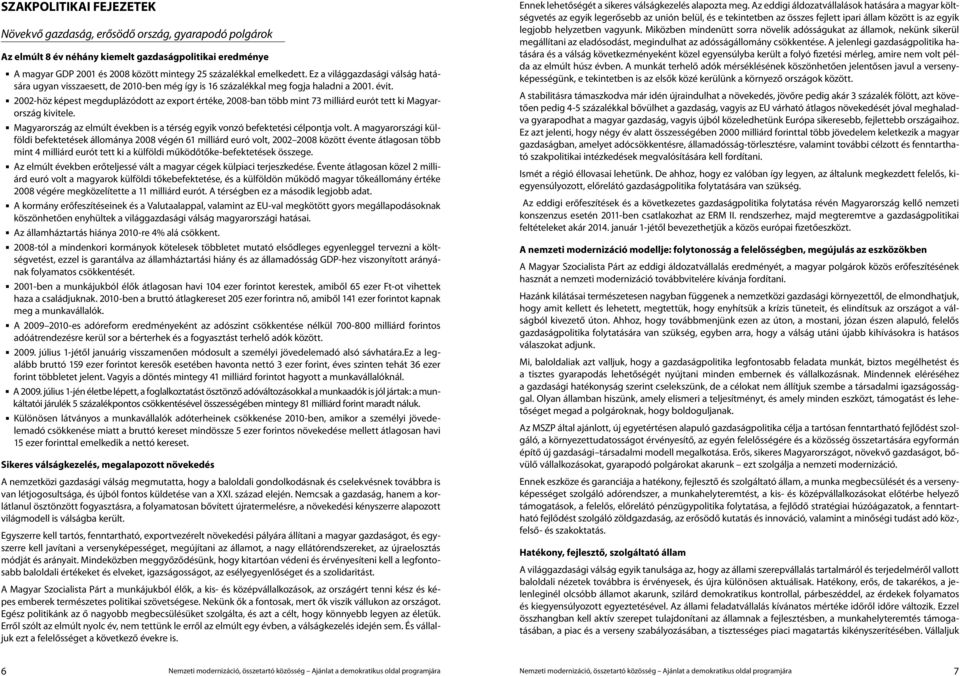 2002-höz képest megduplázódott az export értéke, 2008-ban több mint 73 milliárd eurót tett ki Magyarország kivitele. Magyarország az elmúlt években is a térség egyik vonzó befektetési célpontja volt.