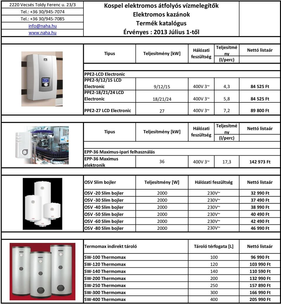 felhasználás EPP-36 Maximus elektronik 36 400V 3~ 17,3 142 973 Ft OSV Slim bojler Teljesítmény [W] Hálózati feszültség OSV -20 Slim bojler OSV -30 Slim bojler OSV -40 Slim bojler OSV -50 Slim bojler