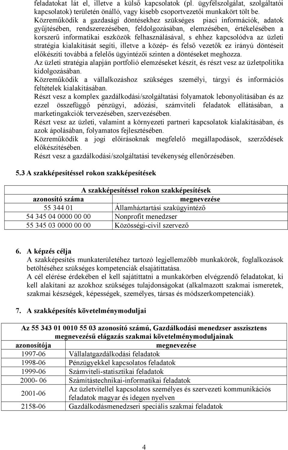 s ehhez kapcsolódva az üzleti stratégia kialakítását segíti, illetve a közép- és felső vezetők ez irányú döntéseit előkészíti továbbá a felelős ügyintézői szinten a döntéseket meghozza.