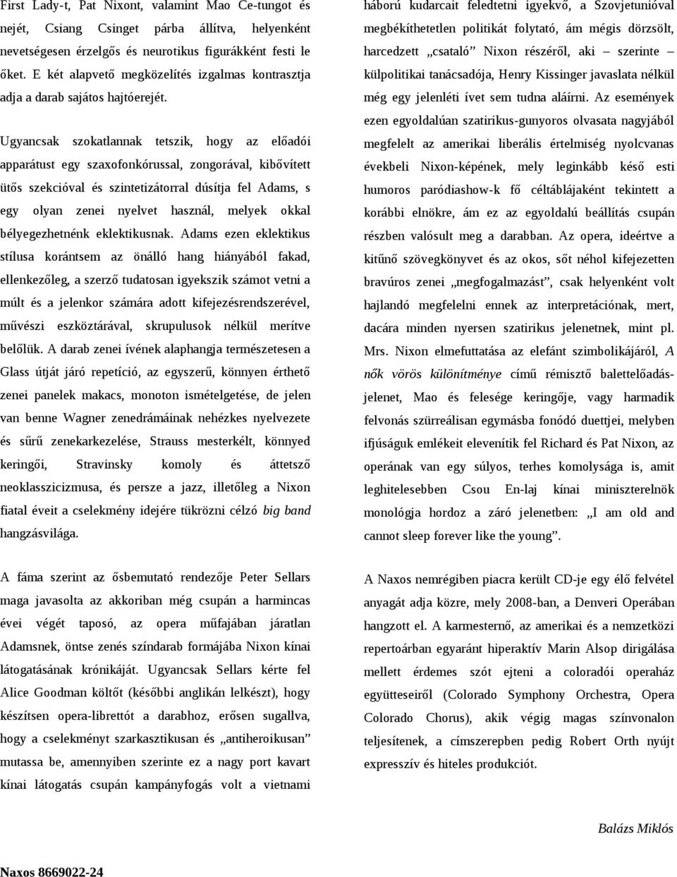 Ugyancsak szokatlannak tetszik, hogy az előadói apparátust egy szaxofonkórussal, zongorával, kibővített ütős szekcióval és szintetizátorral dúsítja fel Adams, s egy olyan zenei nyelvet használ,