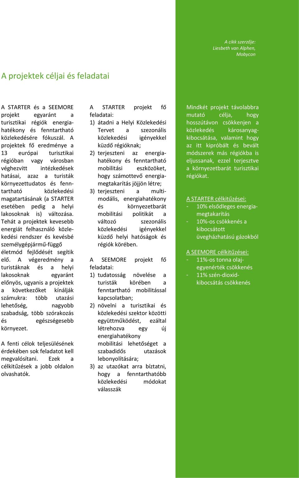 esetében pedig a helyi lakosoknak is) változása. Tehát a projektek kevesebb energiát felhasználó közlekedési rendszer és kevésbé személygépjármű függő életmód fejlődését segítik elő.