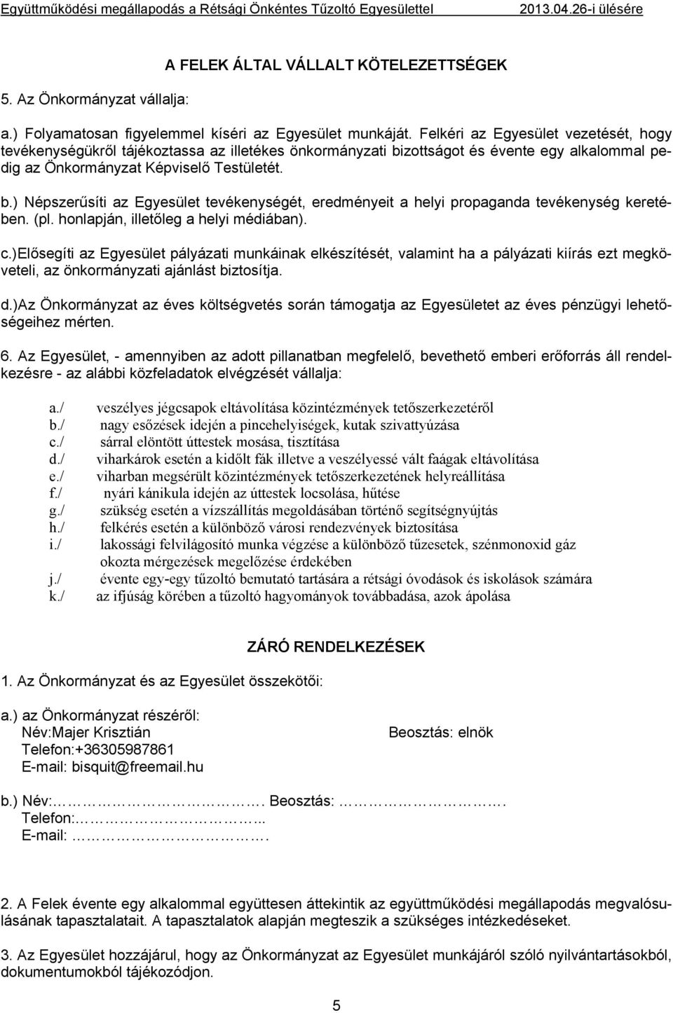 (pl. honlapján, illetőleg a helyi médiában). c.)elősegíti az Egyesület pályázati munkáinak elkészítését, valamint ha a pályázati kiírás ezt megköveteli, az önkormányzati ajánlást biztosítja. d.