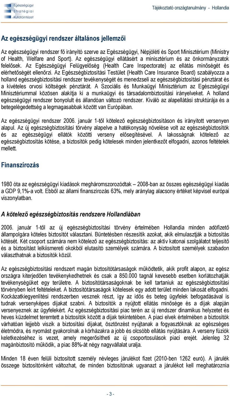 Az Egészségbiztosítási Testület (Health Care Insurance Board) szabályozza a holland egészségbiztosítási rendszer tevékenységét és menedzseli az egészségbiztosítási pénztárat és a kivételes orvosi