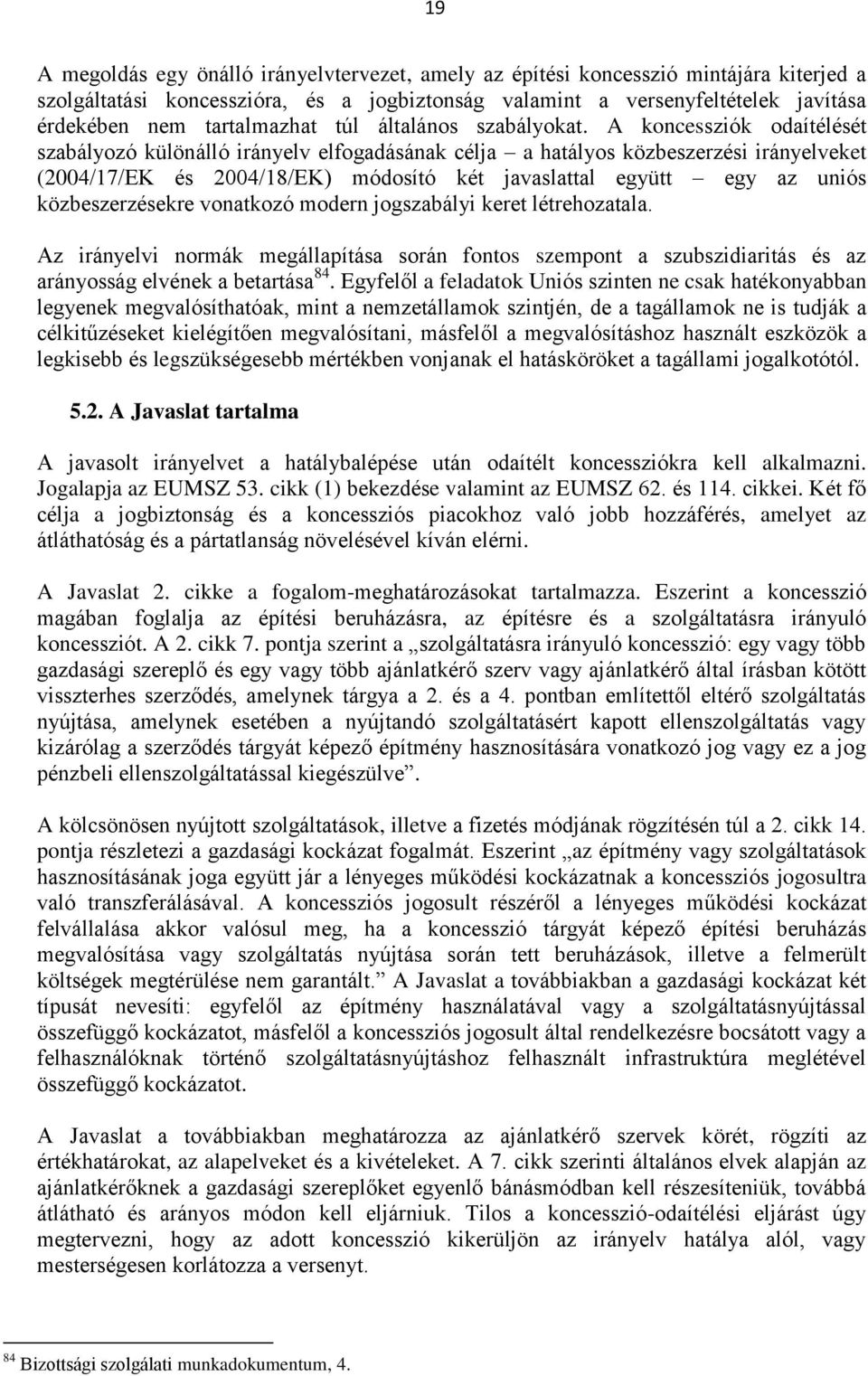 A koncessziók odaítélését szabályozó különálló irányelv elfogadásának célja a hatályos közbeszerzési irányelveket (2004/17/EK és 2004/18/EK) módosító két javaslattal együtt egy az uniós