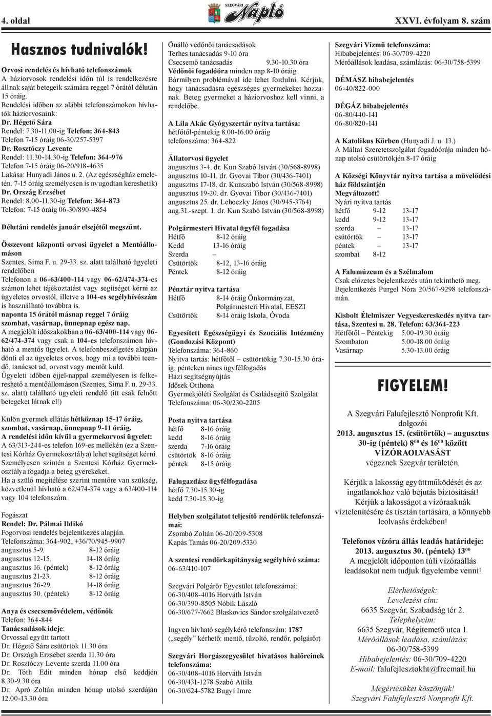 Rendelési időben az alábbi telefonszámokon hívhatók háziorvosaink: Dr. Hégető Sára Rendel: 7.30-11.00-ig Telefon: 364-843 Telefon 7-15 óráig 06-30/257-5397 Dr. Rosztóczy Levente Rendel: 11.30-14.