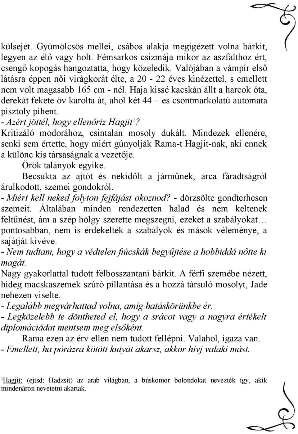 Haja kissé kacskán állt a harcok óta, derekát fekete öv karolta át, ahol két 44 es csontmarkolatú automata pisztoly pihent. - Azért jöttél, hogy ellenőriz Hagjit 1?