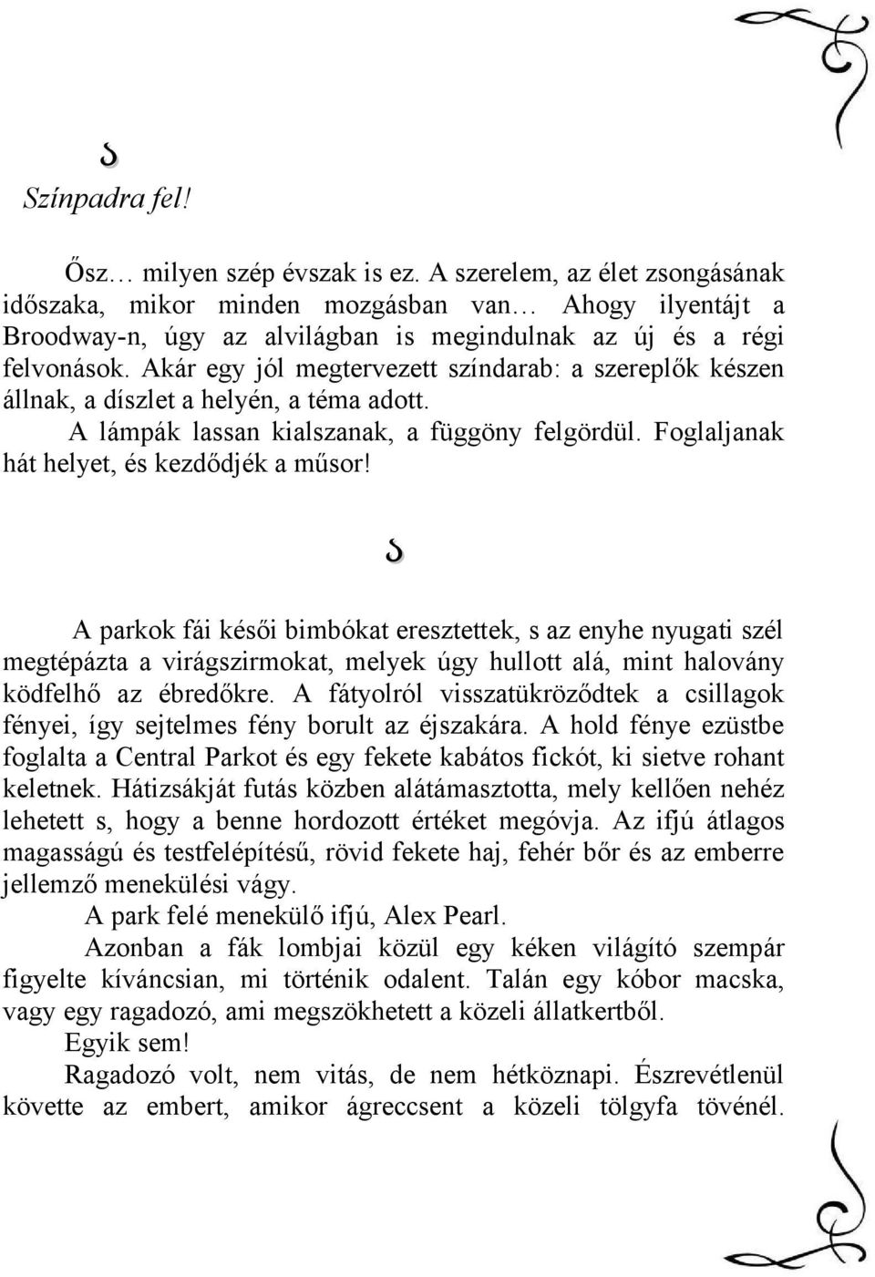 Akár egy jól megtervezett színdarab: a szereplők készen állnak, a díszlet a helyén, a téma adott. A lámpák lassan kialszanak, a függöny felgördül. Foglaljanak hát helyet, és kezdődjék a műsor!