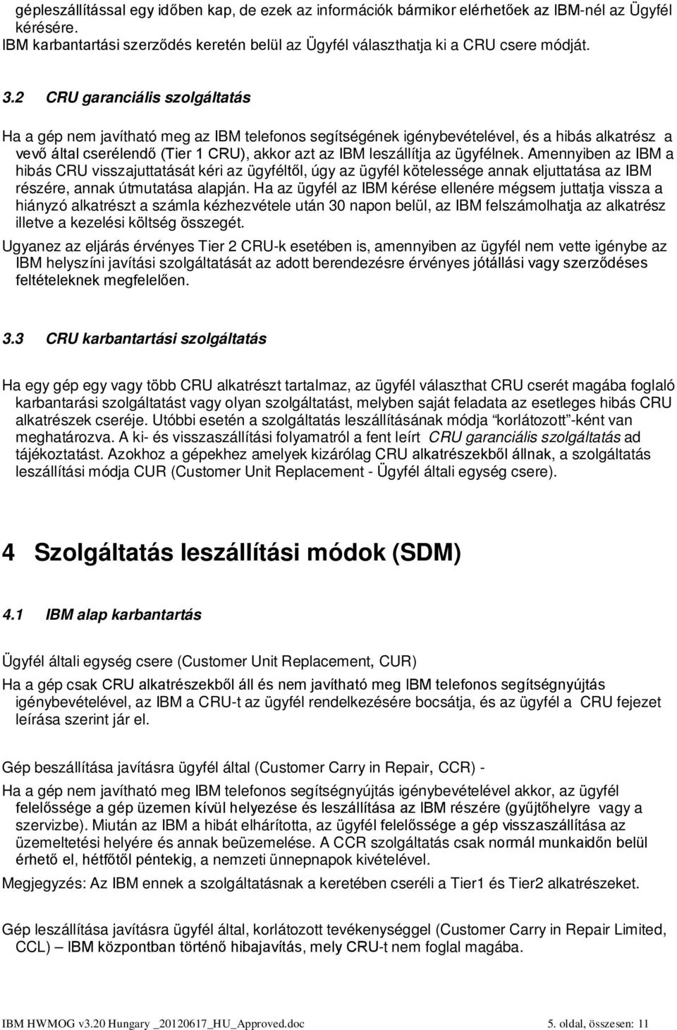 ügyfélnek. Amennyiben az IBM a hibás CRU visszajuttatását kéri az ügyféltől, úgy az ügyfél kötelessége annak eljuttatása az IBM részére, annak útmutatása alapján.