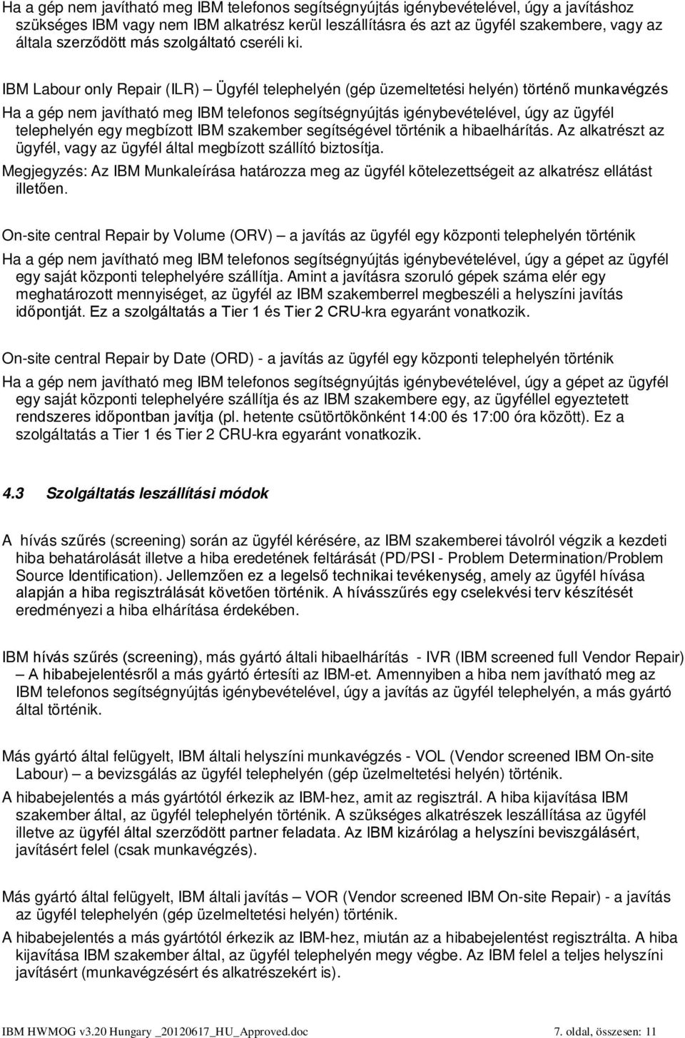 IBM Labour only Repair (ILR) Ügyfél telephelyén (gép üzemeltetési helyén) történő munkavégzés Ha a gép nem javítható meg IBM telefonos segítségnyújtás igénybevételével, úgy az ügyfél telephelyén egy