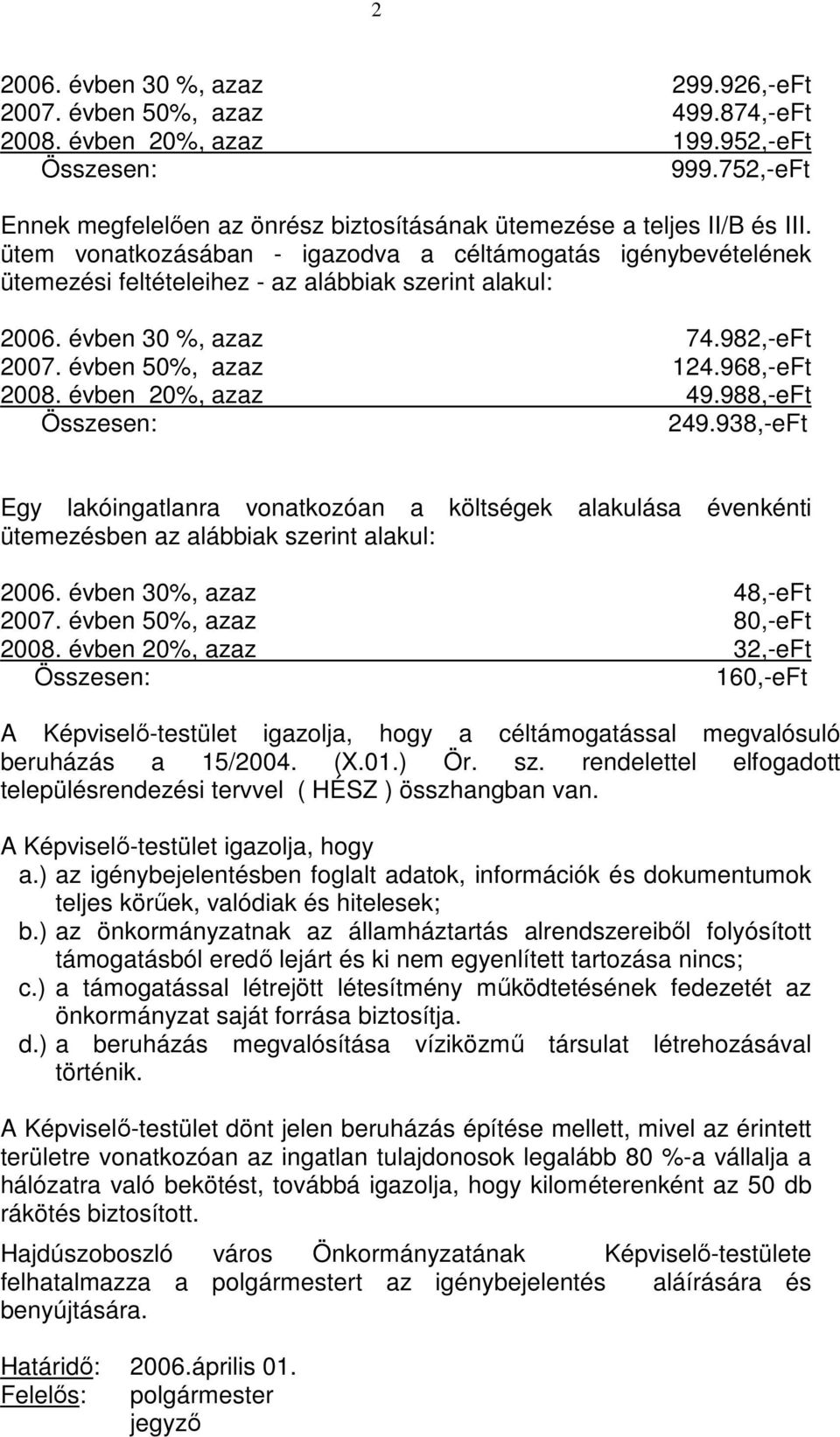 ütem vonatkozásában - igazodva a céltámogatás igénybevételének ütemezési feltételeihez - az alábbiak szerint alakul: 2006. évben 30 %, azaz 74.982,-eFt 2007. évben 50%, azaz 124.968,-eFt 2008.