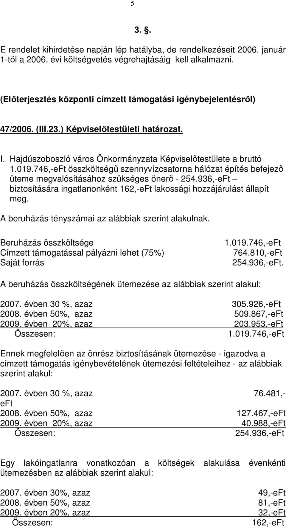 746,-eFt összköltségű szennyvízcsatorna hálózat építés befejező üteme megvalósításához szükséges önerő - 254.936,-eFt biztosítására ingatlanonként 162,-eFt lakossági hozzájárulást állapít meg.