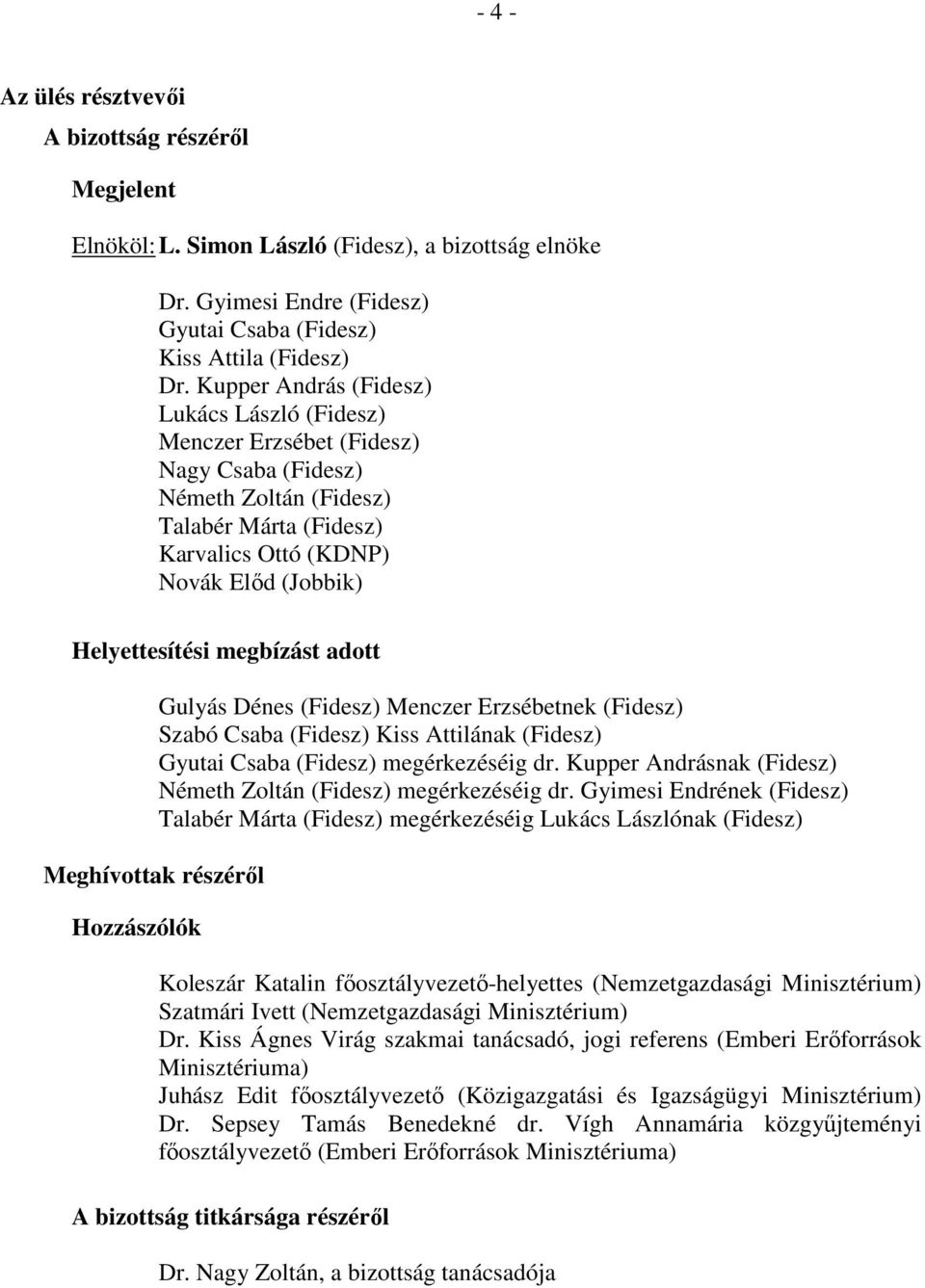 megbízást adott Meghívottak részéről Hozzászólók Gulyás Dénes (Fidesz) Menczer Erzsébetnek (Fidesz) Szabó Csaba (Fidesz) Kiss Attilának (Fidesz) Gyutai Csaba (Fidesz) megérkezéséig dr.