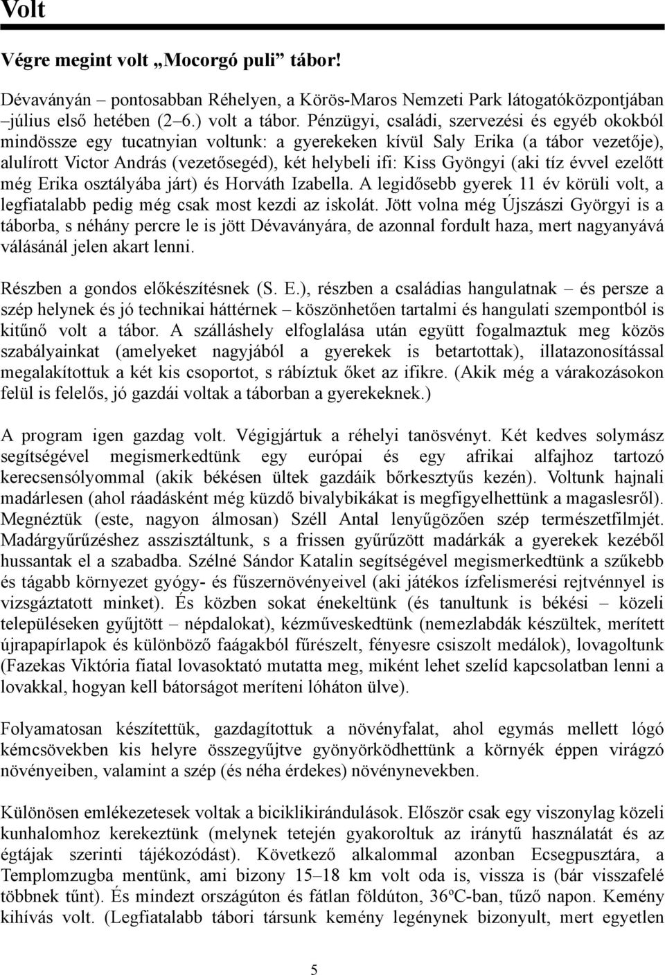 Gyöngyi (aki tíz évvel ezelőtt még Erika osztályába járt) és Horváth Izabella. A legidősebb gyerek 11 év körüli volt, a legfiatalabb pedig még csak most kezdi az iskolát.