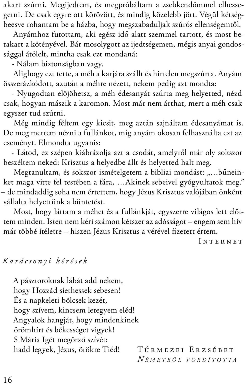 Bár mosolygott az ijedtségemen, mégis anyai gondossággal átölelt, mintha csak ezt mondaná: - Nálam biztonságban vagy. Alighogy ezt tette, a méh a karjára szállt és hirtelen megszúrta.