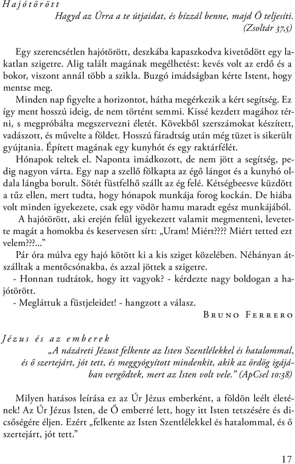 Minden nap figyelte a horizontot, hátha megérkezik a kért segítség. Ez így ment hosszú ideig, de nem történt semmi. Kissé kezdett magához térni, s megpróbálta megszervezni életét.