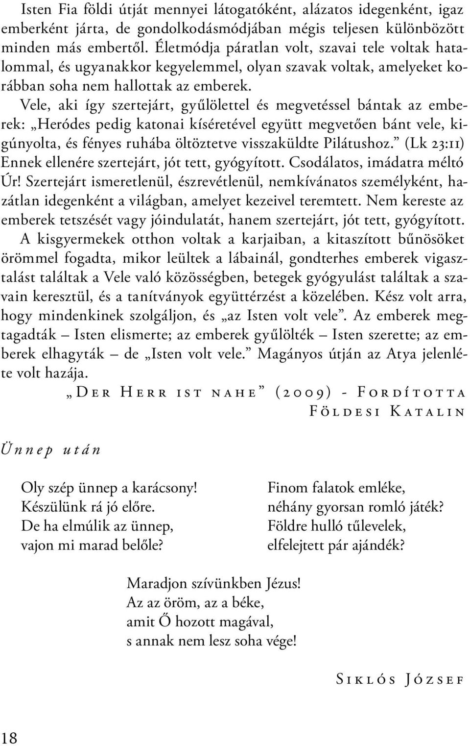 Vele, aki így szertejárt, gyűlölettel és megvetéssel bántak az emberek: Heródes pedig katonai kíséretével együtt megvetően bánt vele, kigúnyolta, és fényes ruhába öltöztetve visszaküldte Pilátushoz.