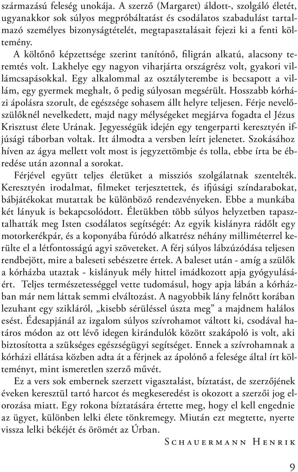 A költőnő képzettsége szerint tanítónő, filigrán alkatú, alacsony teremtés volt. Lakhelye egy nagyon viharjárta országrész volt, gyakori villámcsapásokkal.