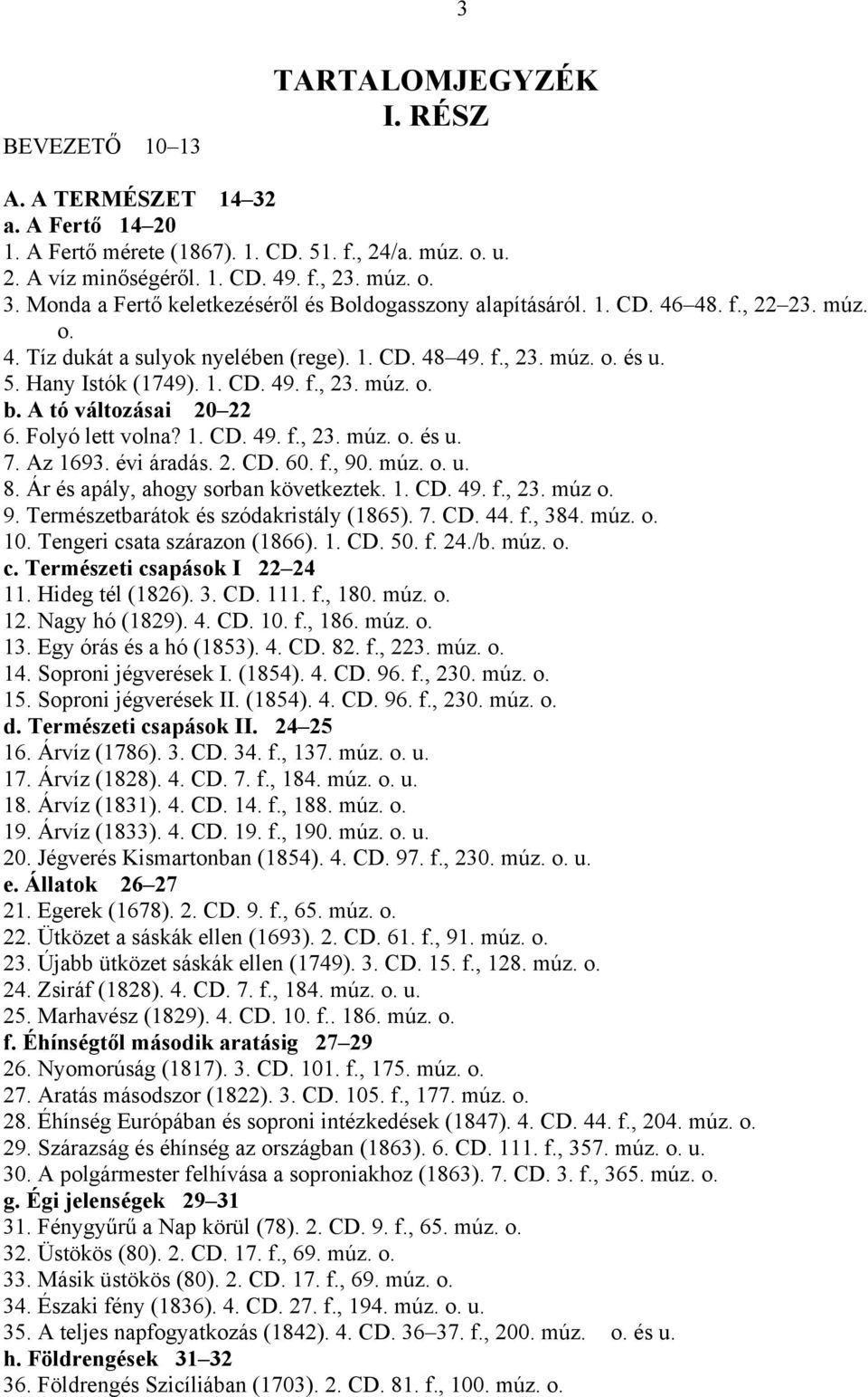 Folyó lett volna? 1. CD. 49. f., 23. múz. o. és u. 7. Az 1693. évi áradás. 2. CD. 60. f., 90. múz. o. u. 8. Ár és apály, ahogy sorban következtek. 1. CD. 49. f., 23. múz o. 9. Természetbarátok és szódakristály (1865).