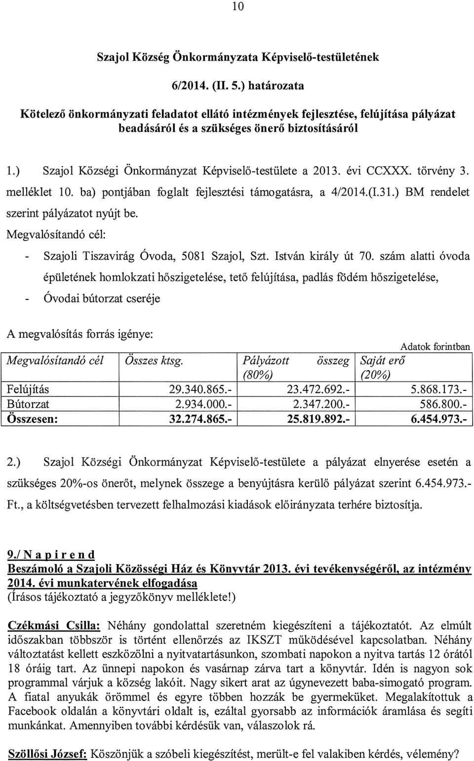 ) Szajol Községi Önkormányzat Képviselő-testülete a 2013. évi CCXXX. törvény 3. melléklet 10. ba) pontjában foglalt fejlesztési támogatásra, a 4/2014.(I.31.) BM rendelet szerint pályázatot nyújt be.