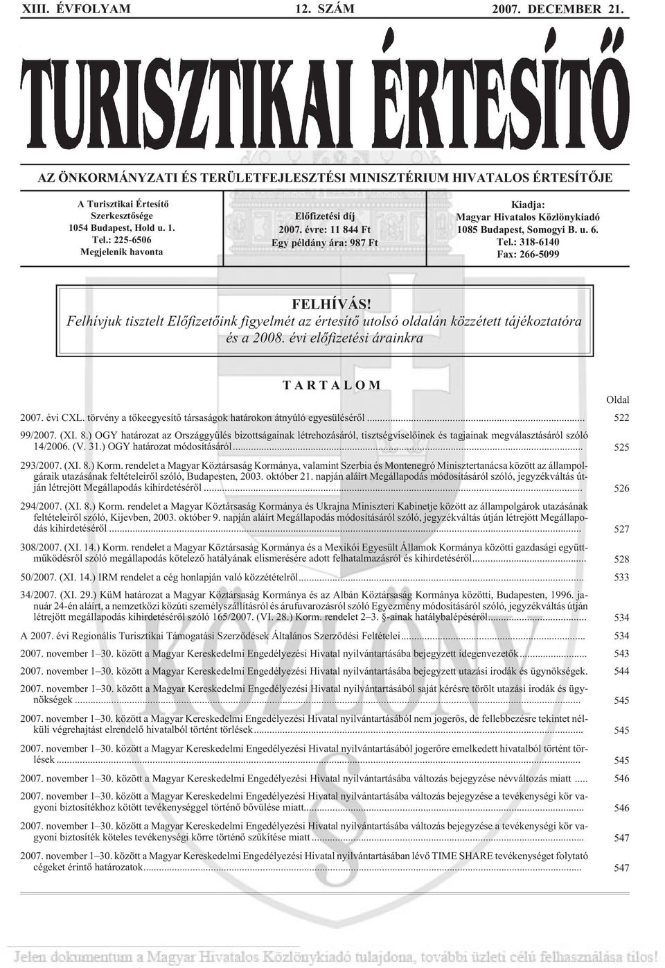 : 225-6506 Megjelenik havonta Elõfizetési díj 2007. évre: 11 844 Ft Egy példány ára: 987 Ft Kiadja: Magyar Hivatalos Közlönykiadó 1085 Budapest, Somogyi B. u. 6. Tel.: 318-6140 Fax: 266-5099 FELHÍVÁS!