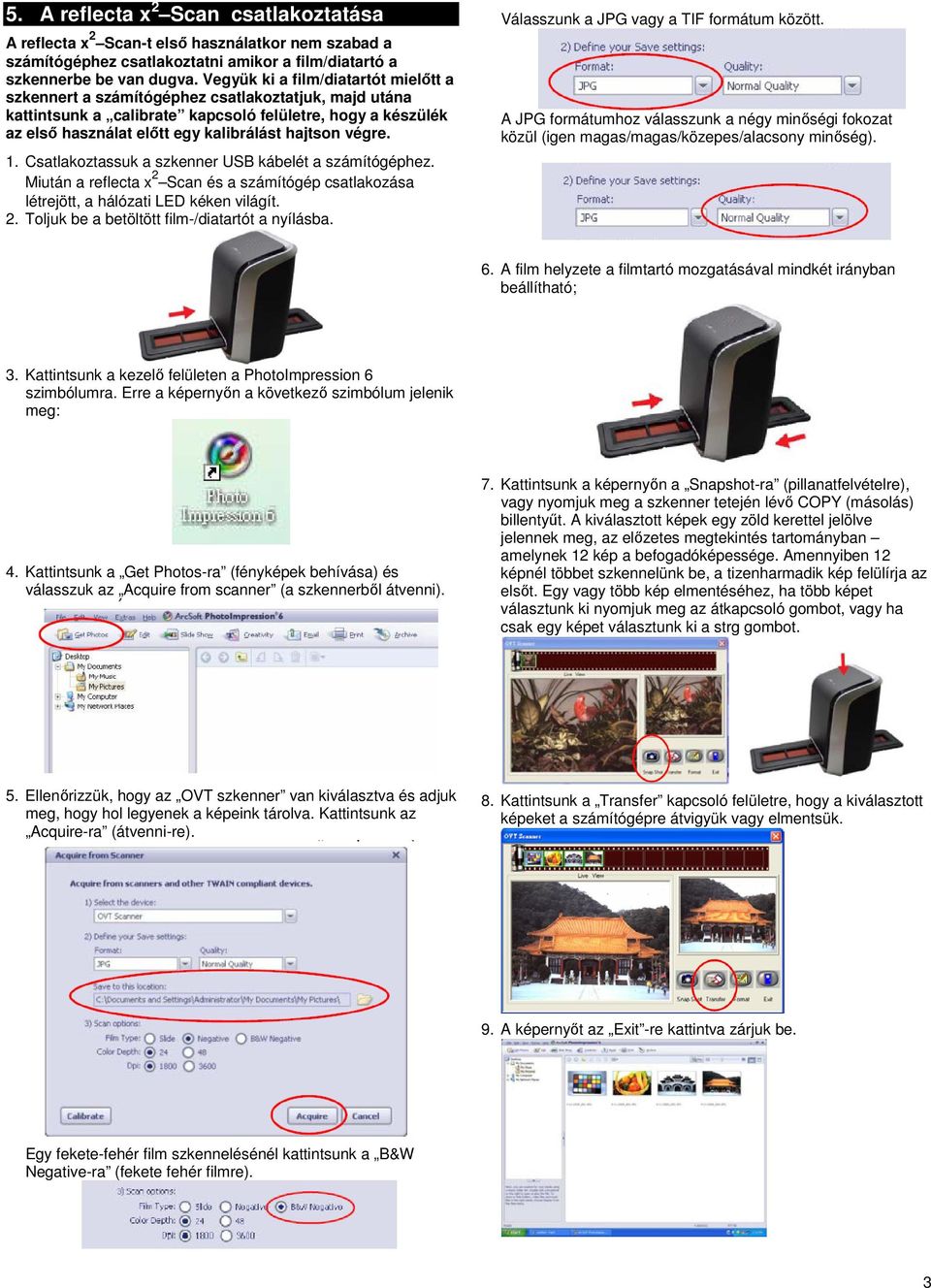 végre. 1. Csatlakoztassuk a szkenner USB kábelét a számítógéphez. Miután a reflecta x 2 Scan és a számítógép csatlakozása létrejött, a hálózati LED kéken világít. 2. Toljuk be a betöltött film-/diatartót a nyílásba.