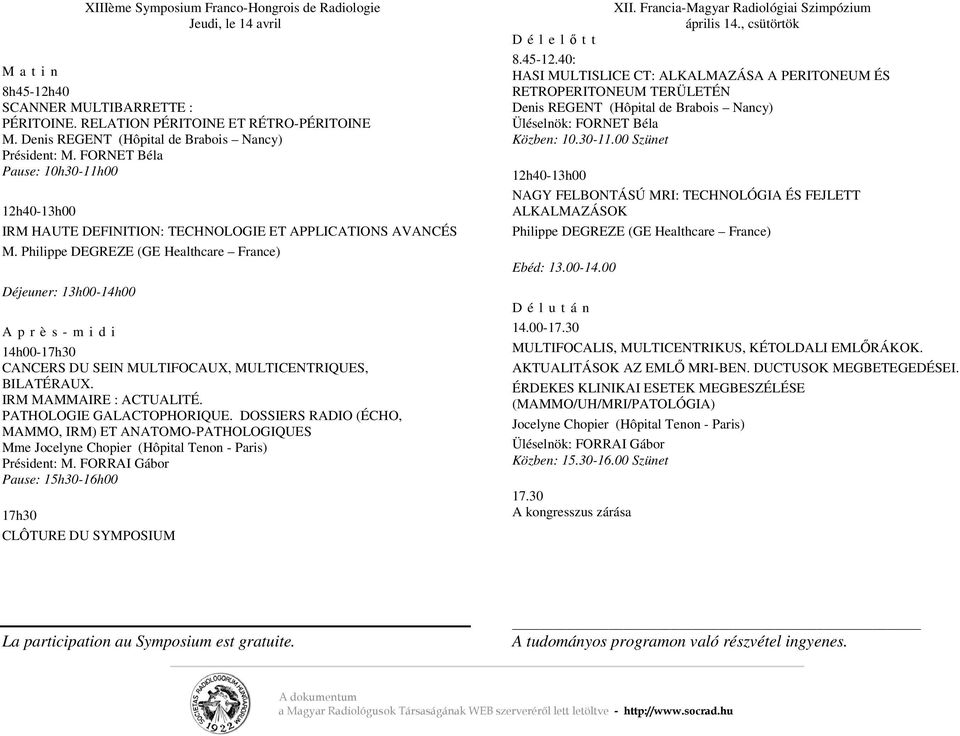 Philippe DEGREZE (GE Healthcare France) Déjeuner: 13h00-14h00 A p r è s - m i d i 14h00-17h30 CANCERS DU SEIN MULTIFOCAUX, MULTICENTRIQUES, BILATÉRAUX. IRM MAMMAIRE : ACTUALITÉ.