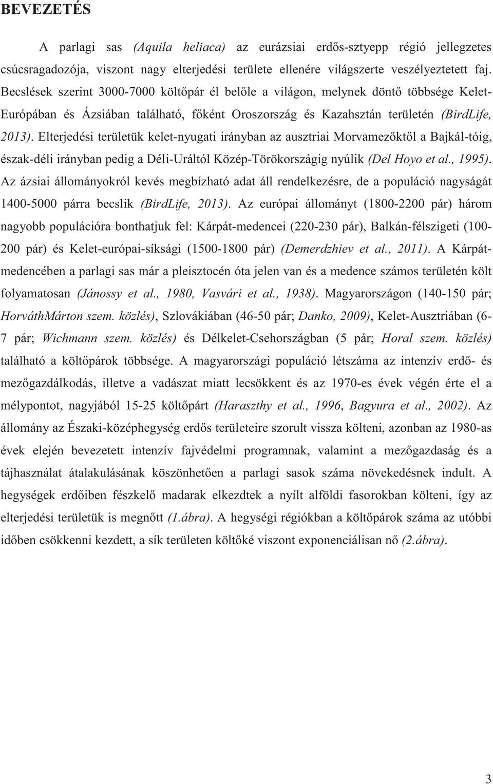 Elterjedési területük kelet-nyugati irányban az ausztriai Morvamezőktől a Bajkál-tóig, észak-déli irányban pedig a Déli-Uráltól Közép-Törökországig nyúlik (Del Hoyo et al., 1995).