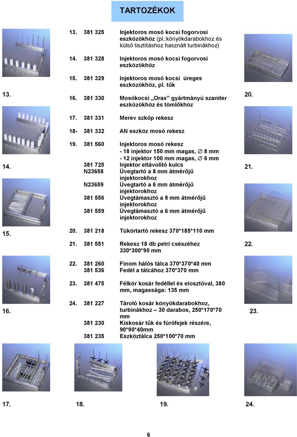 381 560 Injektrs msó rekesz - 18 injektr 150 mm magas, 8 mm - 12 injektr 100 mm magas, 6 mm 381 725 Injektr eltávlító kulcs N23658 Üvegtartó a 8 mm átmérıjő N23659 injektrkhz Üvegtartó a 6 mm