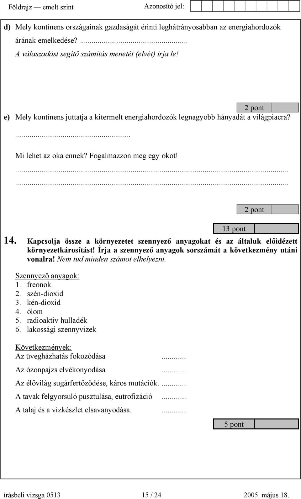 Kapcsolja össze a környezetet szennyező anyagokat és az általuk előidézett környezetkárosítást! Írja a szennyező anyagok sorszámát a következmény utáni vonalra! Nem tud minden számot elhelyezni.