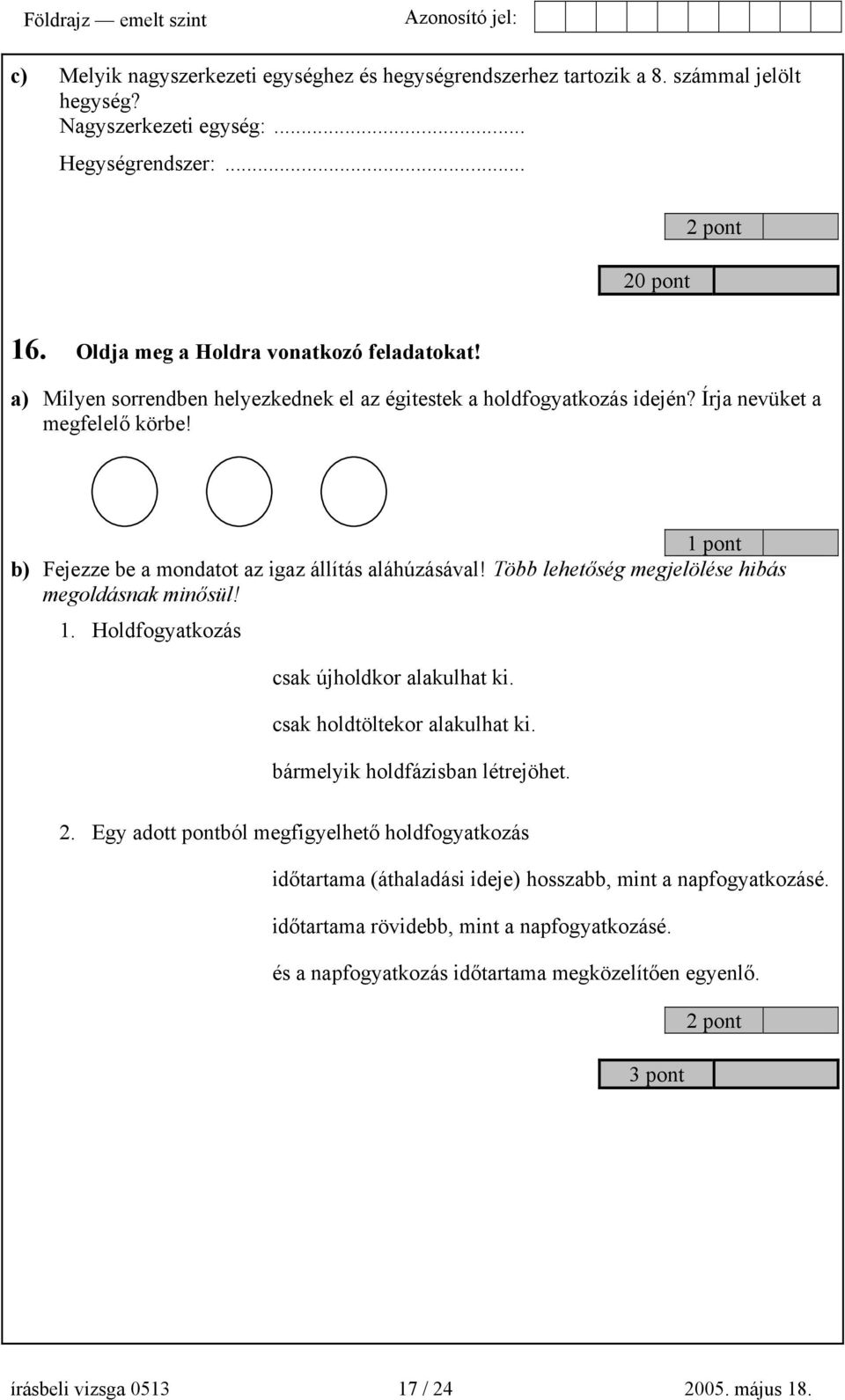 Több lehetőség megjelölése hibás megoldásnak minősül! 1. Holdfogyatkozás csak újholdkor alakulhat ki. csak holdtöltekor alakulhat ki. bármelyik holdfázisban létrejöhet. 2.