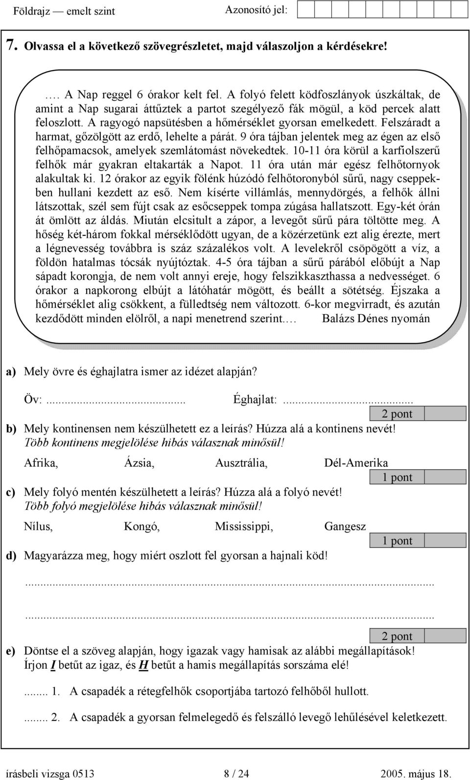 Felszáradt a harmat, gőzölgött az erdő, lehelte a párát. 9 óra tájban jelentek meg az égen az első felhőpamacsok, amelyek szemlátomást növekedtek.