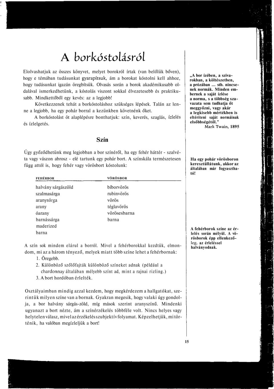 Taán az enne a egjobb, ha egy pohár borra a kezünkben követnénk őket. A borkóstoást öt aapépésre bonthatjuk: szín, keverés, szagás, ízeés és ízegetés.