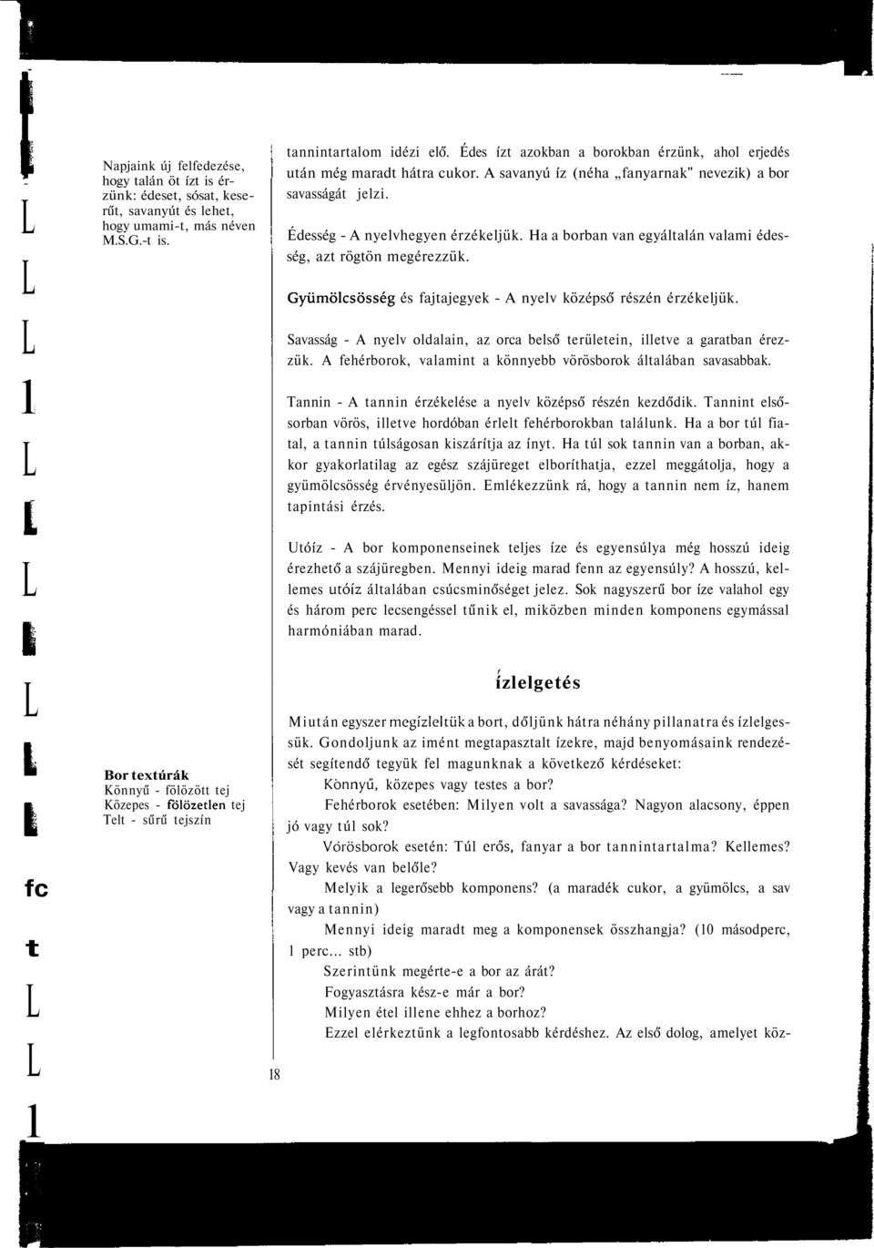 A savanyú íz (néha fanyarnak" nevezik) a bor savasságát jezi. Édesség - A nyevhegyen érzékejük. Ha a borban van egyátaán vaami édesség, azt rögtön megérezzük.