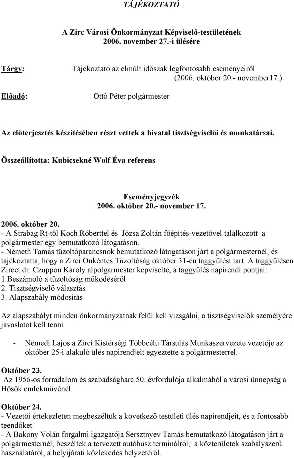 - november 17. 2006. október 20. - A Strabag Rt-től Koch Róberttel és Józsa Zoltán főépítés-vezetővel találkozott a polgármester egy bemutatkozó látogatáson.