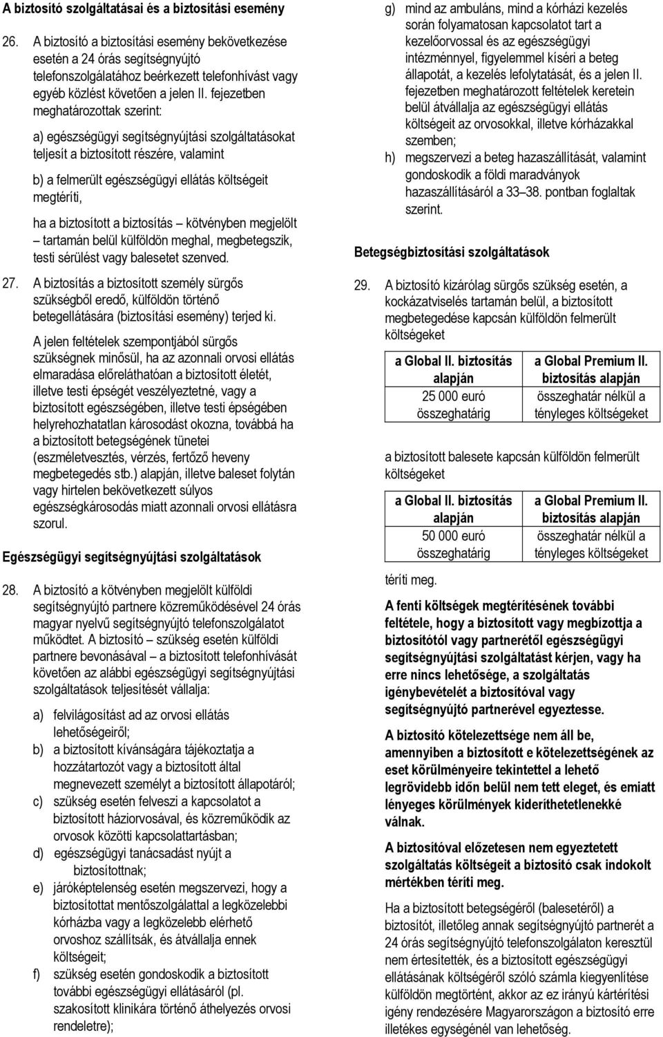 fejezetben meghatározottak szerint: a) egészségügyi segítségnyújtási szolgáltatásokat teljesít a biztosított részére, valamint b) a felmerült egészségügyi ellátás költségeit megtéríti, ha a