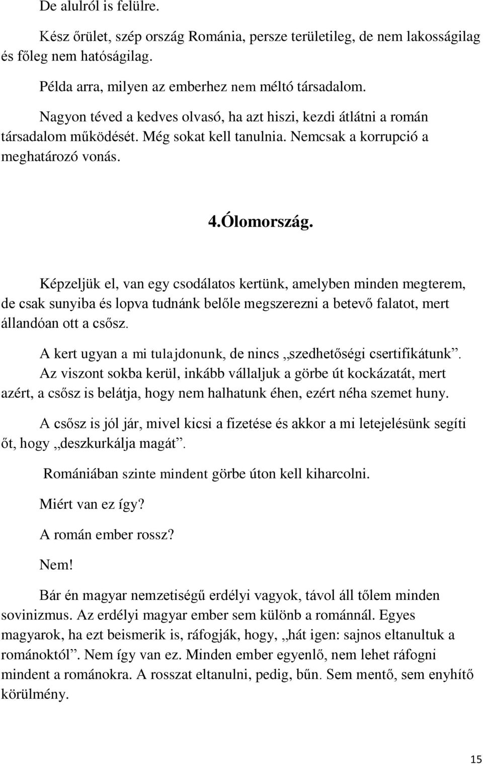 Képzeljük el, van egy csodálatos kertünk, amelyben minden megterem, de csak sunyiba és lopva tudnánk belőle megszerezni a betevő falatot, mert állandóan ott a csősz.