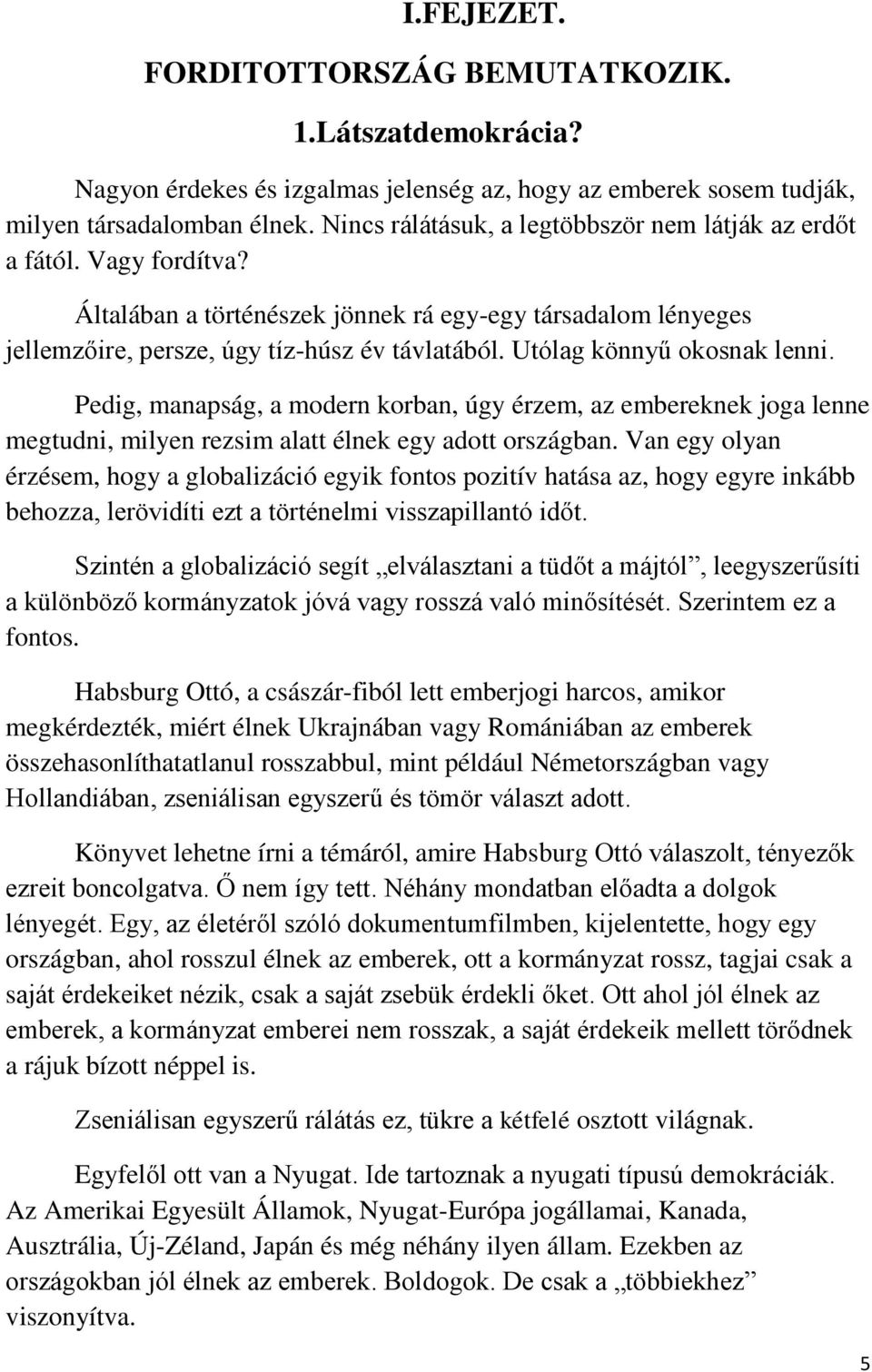 Utólag könnyű okosnak lenni. Pedig, manapság, a modern korban, úgy érzem, az embereknek joga lenne megtudni, milyen rezsim alatt élnek egy adott országban.