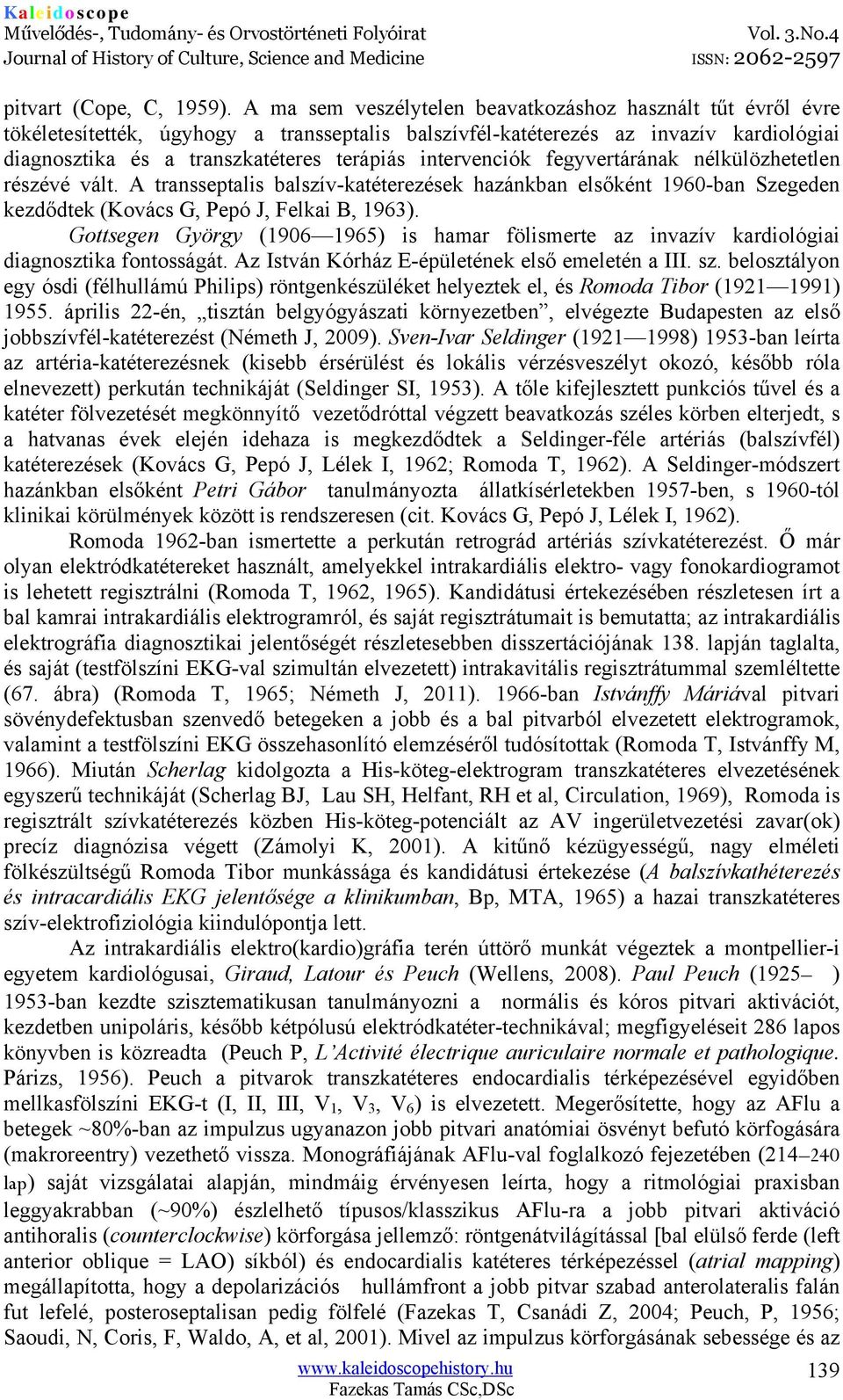 intervenciók fegyvertárának nélkülözhetetlen részévé vált. A transseptalis balszív-katéterezések hazánkban elsőként 1960-ban Szegeden kezdődtek (Kovács G, Pepó J, Felkai B, 1963).