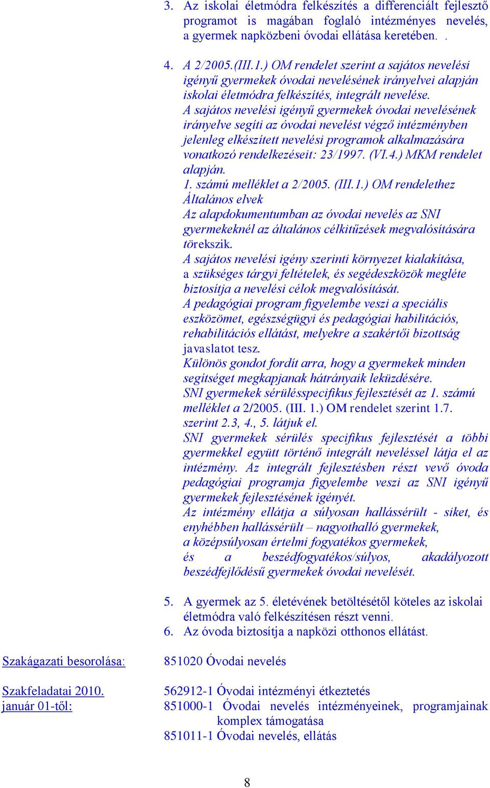 A sajátos nevelési igényű gyermekek óvodai nevelésének irányelve segíti az óvodai nevelést végző intézményben jelenleg elkészített nevelési programok alkalmazására vonatkozó rendelkezéseit: 23/1997.