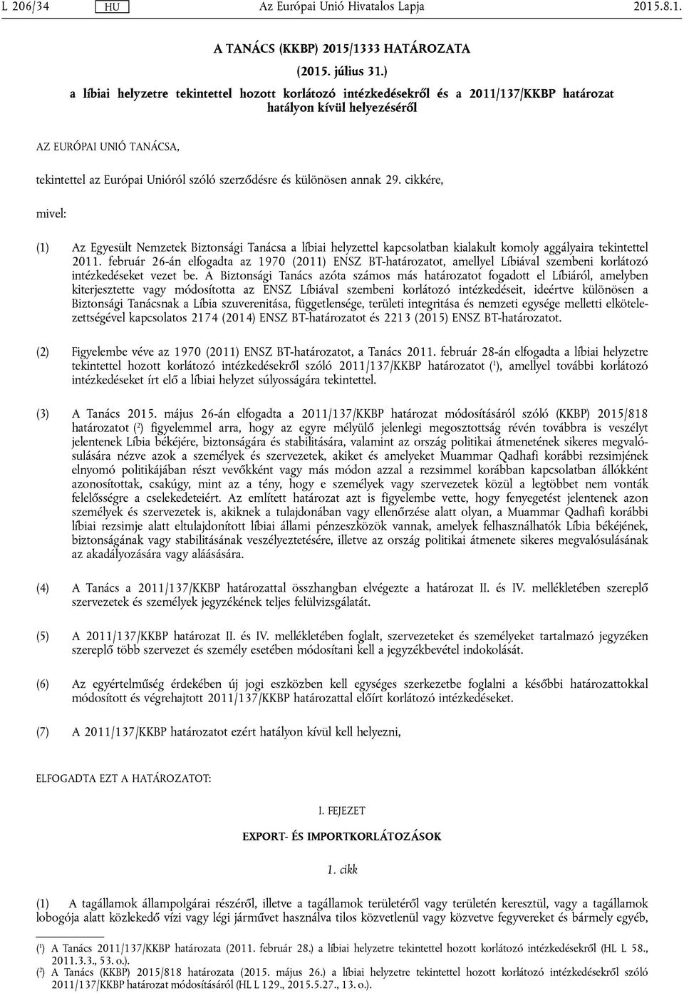 különösen annak 29. cikkére, mivel: (1) Az Egyesült Nemzetek Biztonsági Tanácsa a líbiai helyzettel kapcsolatban kialakult komoly aggályaira tekintettel 2011.