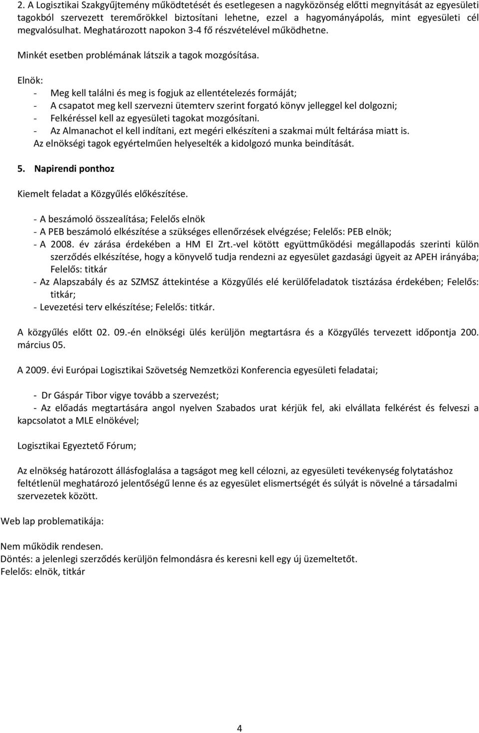 Elnök: - Meg kell találni és meg is fogjuk az ellentételezés formáját; - A csapatot meg kell szervezni ütemterv szerint forgató könyv jelleggel kel dolgozni; - Felkéréssel kell az egyesületi tagokat