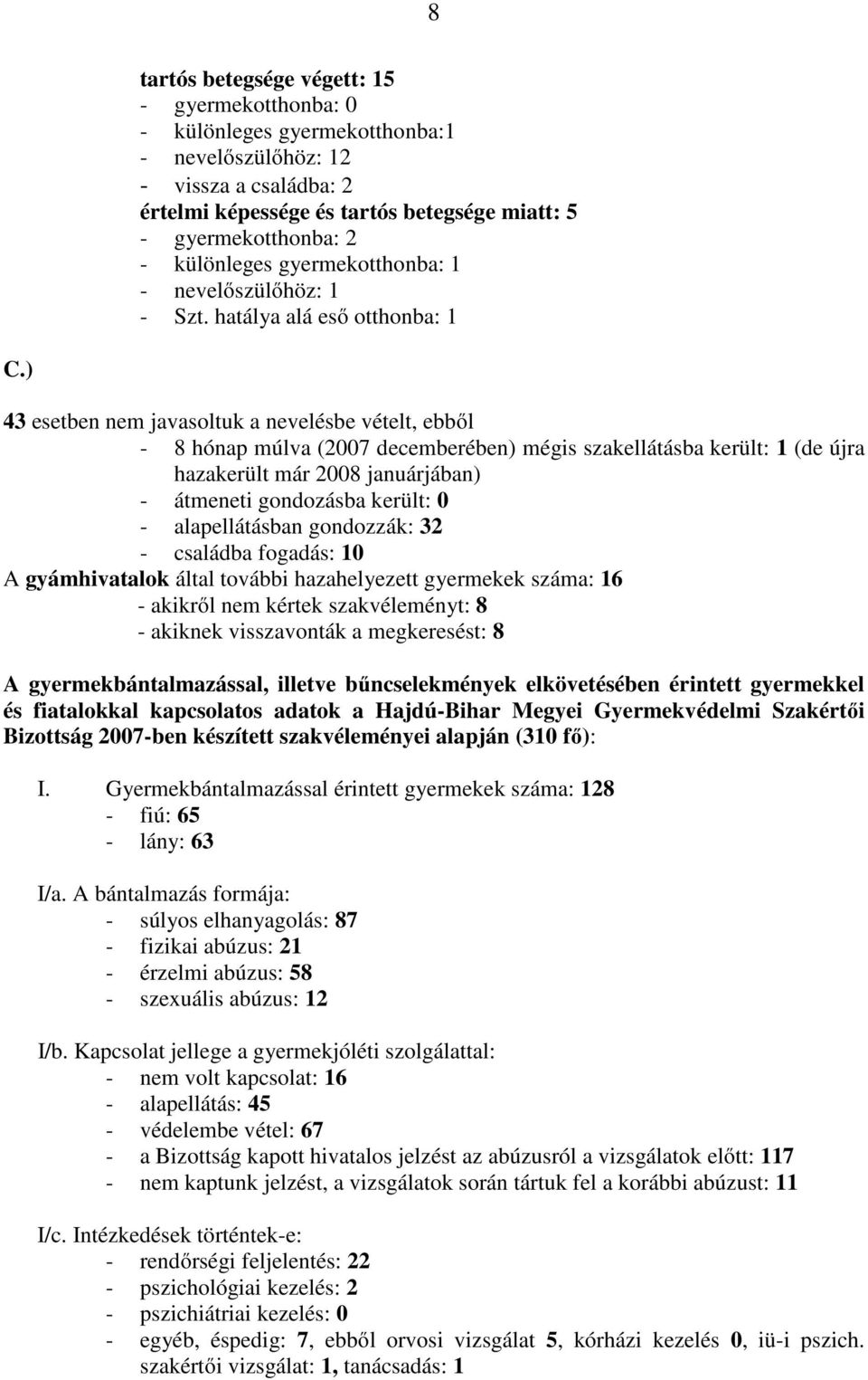 ) 43 esetben nem javasoltuk a nevelésbe vételt, ebből - 8 hónap múlva (2007 decemberében) mégis szakellátásba került: 1 (de újra hazakerült már 2008 januárjában) - átmeneti gondozásba került: 0 -