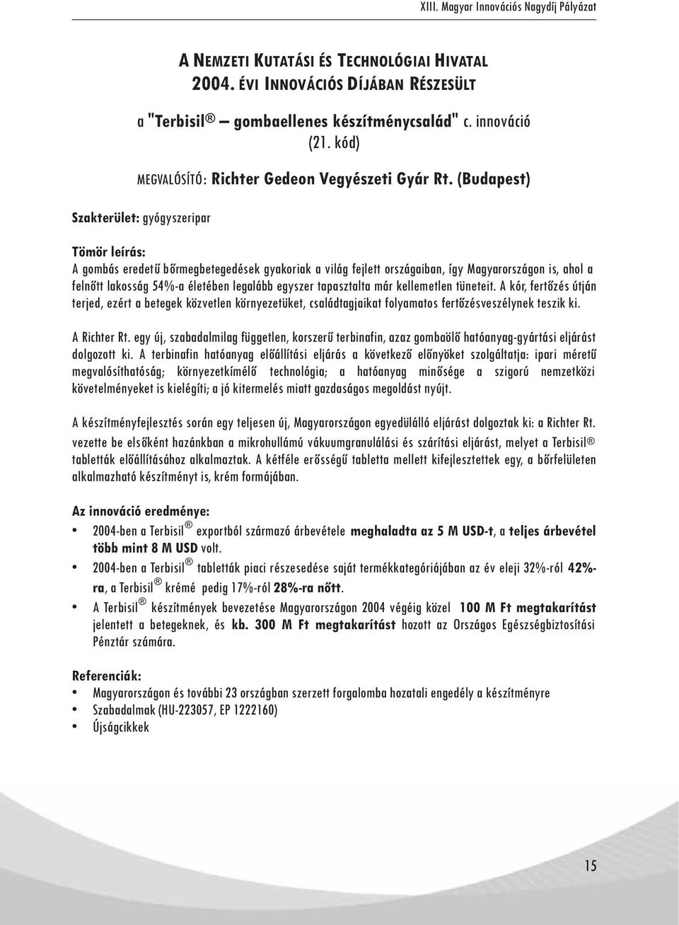 tapasztalta már kellemetlen tüneteit. A kór, fertőzés útján terjed, ezért a betegek közvetlen környezetüket, családtagjaikat folyamatos fertőzésveszélynek teszik ki. A Richter Rt.