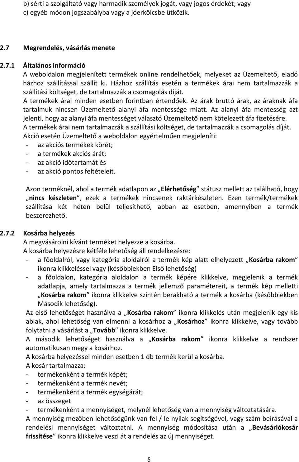 Házhoz szállítás esetén a termékek árai nem tartalmazzák a szállítási költséget, de tartalmazzák a csomagolás díját. A termékek árai minden esetben forintban értendőek.