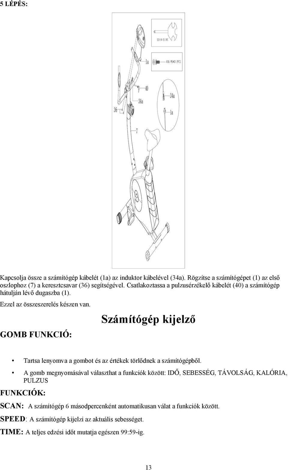 Ezzel az összeszerelés készen van. GOMB FUNKCIÓ: Számítógép kijelző Tartsa lenyomva a gombot és az értékek törlődnek a számítógépből.