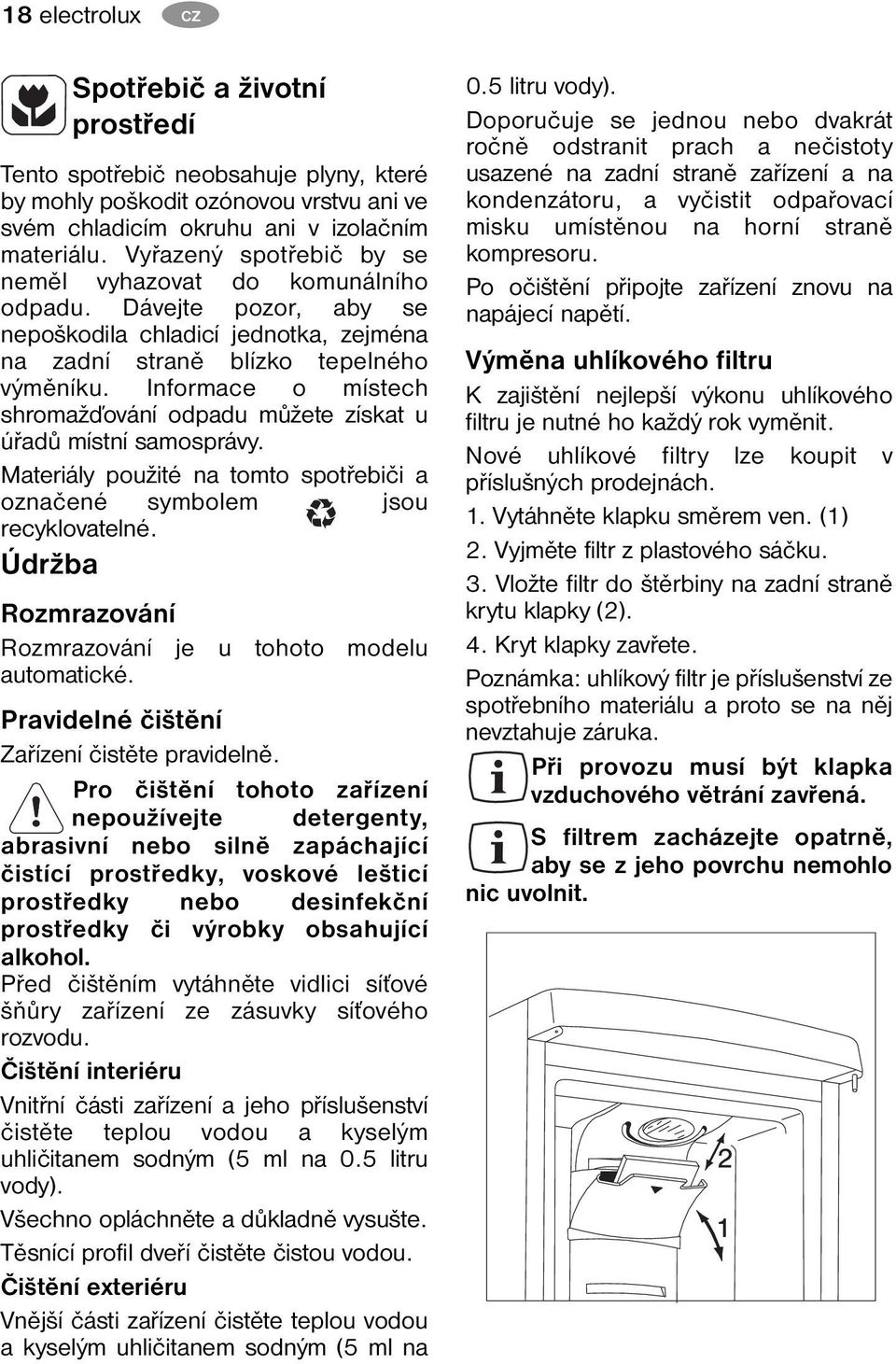 Informace o místech shromažďování odpadu můžete získat u úřadů místní samosprávy. Materiály použité na tomto spotřebiči a označené symbolem jsou recyklovatelné.