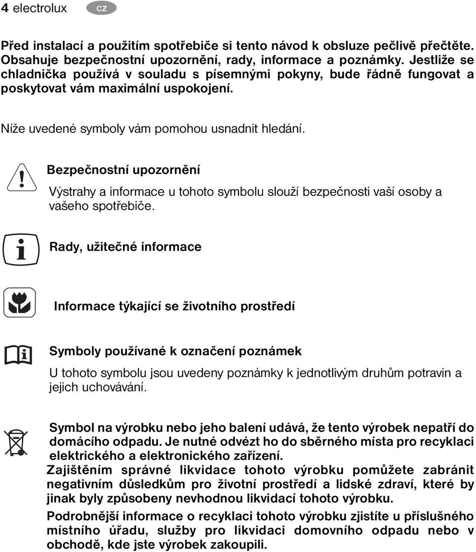 Bezpečnostní upozornění Výstrahy a informace u tohoto symbolu slouží bezpečnosti vaší osoby a vašeho spotřebiče.