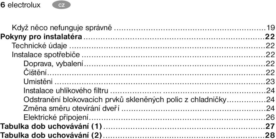 ..23 Instalace uhlíkového filtru......24 Odstranění blokovacích prvků skleněných polic z chladničky.