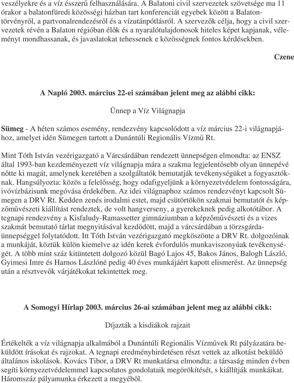 A szervezk célja, hogy a civil szervezetek révén a Balaton régióban élk és a nyaralótulajdonosok hiteles képet kapjanak, véleményt mondhassanak, és javaslatokat tehessenek e közösségnek fontos